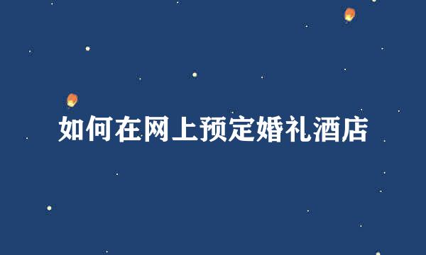 如何在网上预定婚礼酒店