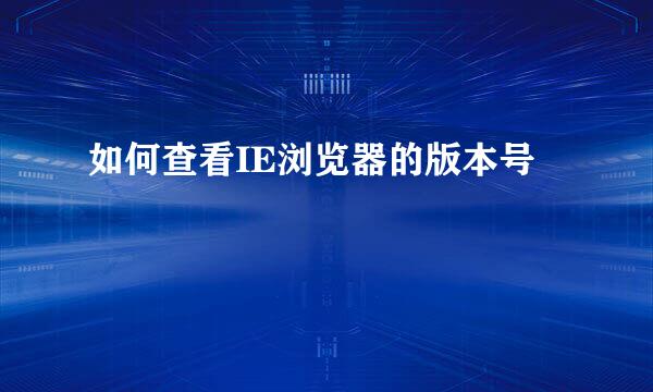 如何查看IE浏览器的版本号
