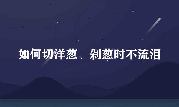 如何切洋葱、剁葱时不流泪