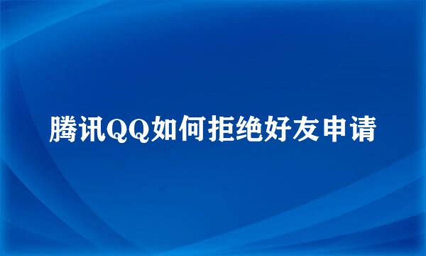 腾讯QQ如何拒绝好友申请