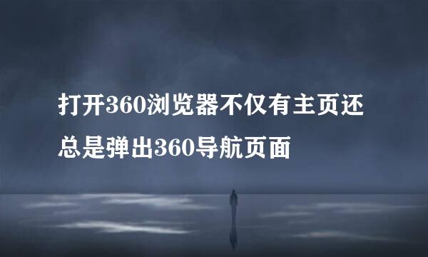 打开360浏览器不仅有主页还总是弹出360导航页面