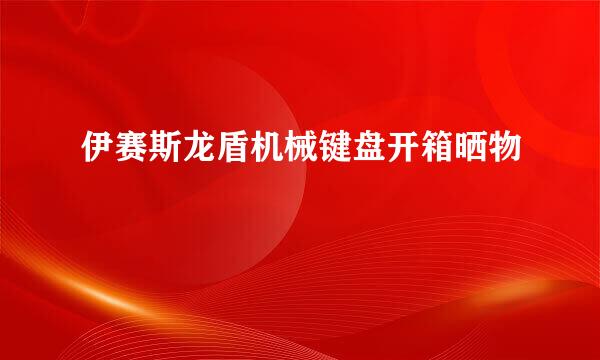 伊赛斯龙盾机械键盘开箱晒物