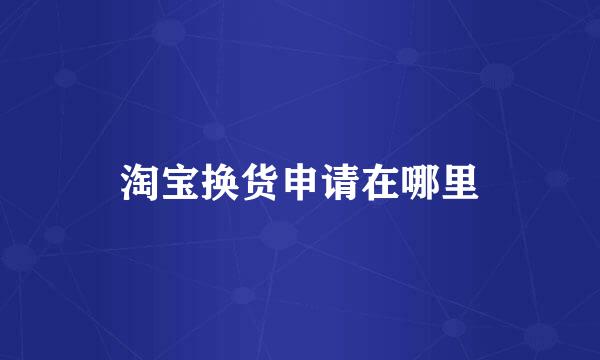 淘宝换货申请在哪里