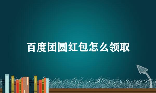 百度团圆红包怎么领取