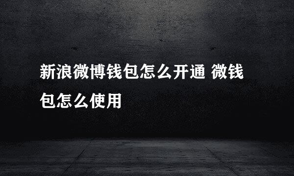 新浪微博钱包怎么开通 微钱包怎么使用