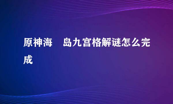 原神海祇岛九宫格解谜怎么完成