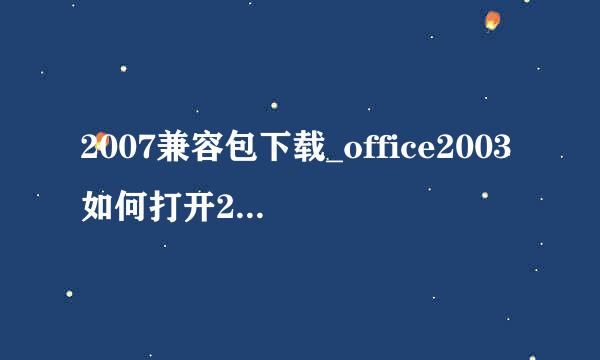 2007兼容包下载_office2003如何打开2007方法
