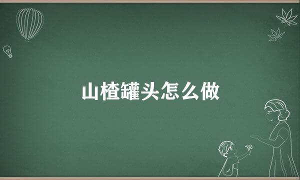 山楂罐头怎么做
