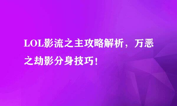 LOL影流之主攻略解析，万恶之劫影分身技巧！