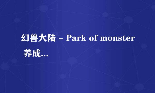 幻兽大陆 - Park of monster 养成游戏策略介绍
