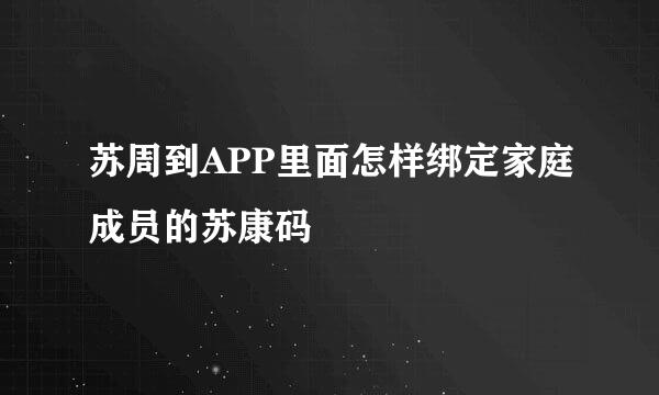 苏周到APP里面怎样绑定家庭成员的苏康码
