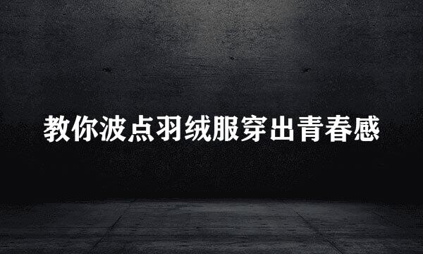 教你波点羽绒服穿出青春感