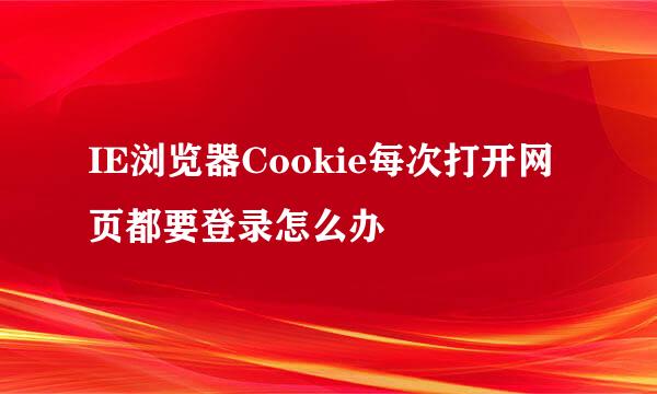 IE浏览器Cookie每次打开网页都要登录怎么办