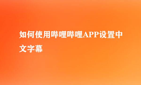 如何使用哔哩哔哩APP设置中文字幕