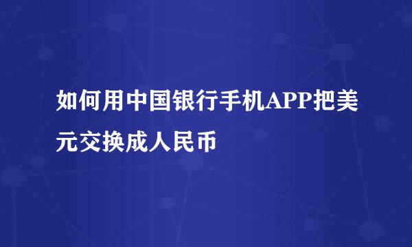 如何用中国银行手机APP把美元交换成人民币