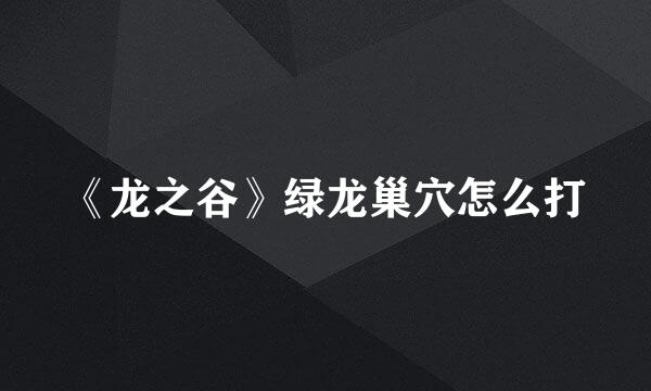 《龙之谷》绿龙巢穴怎么打