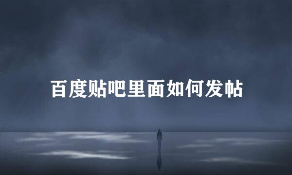 百度贴吧里面如何发帖