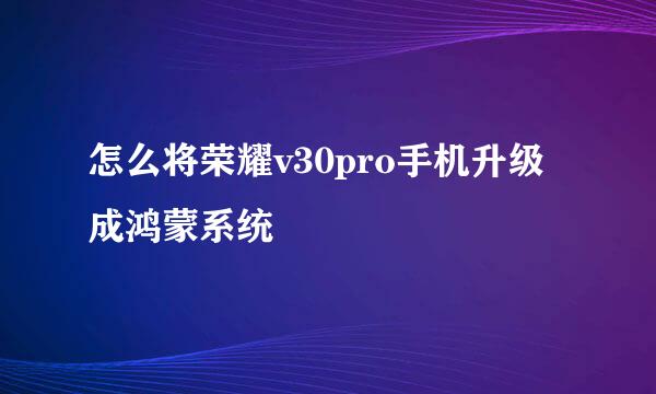 怎么将荣耀v30pro手机升级成鸿蒙系统
