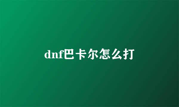dnf巴卡尔怎么打
