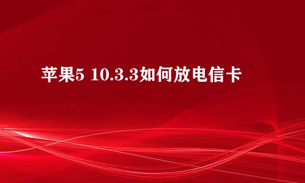 苹果5 10.3.3如何放电信卡