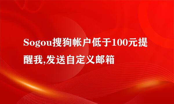 Sogou搜狗帐户低于100元提醒我,发送自定义邮箱