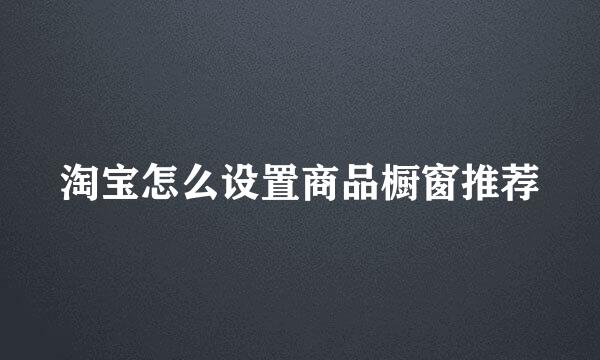 淘宝怎么设置商品橱窗推荐