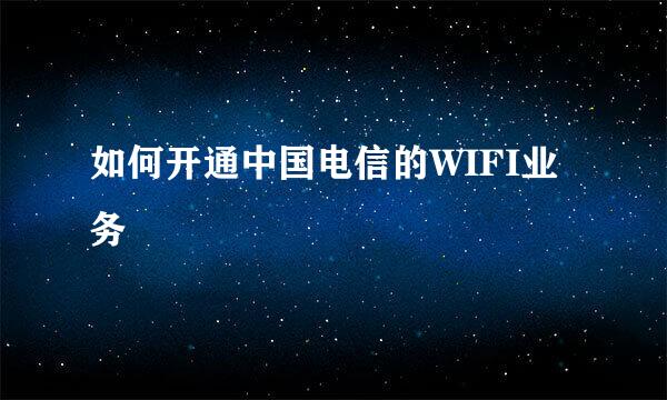 如何开通中国电信的WIFI业务