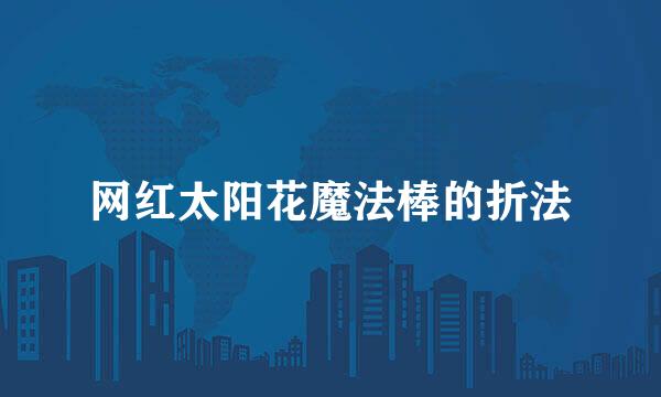 网红太阳花魔法棒的折法