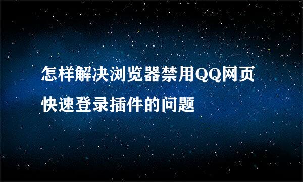 怎样解决浏览器禁用QQ网页快速登录插件的问题