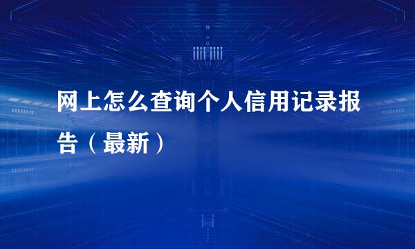 网上怎么查询个人信用记录报告（最新）