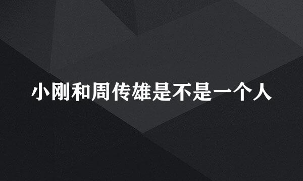 小刚和周传雄是不是一个人