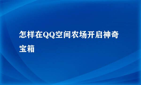 怎样在QQ空间农场开启神奇宝箱