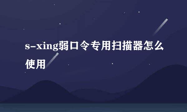 s-xing弱口令专用扫描器怎么使用