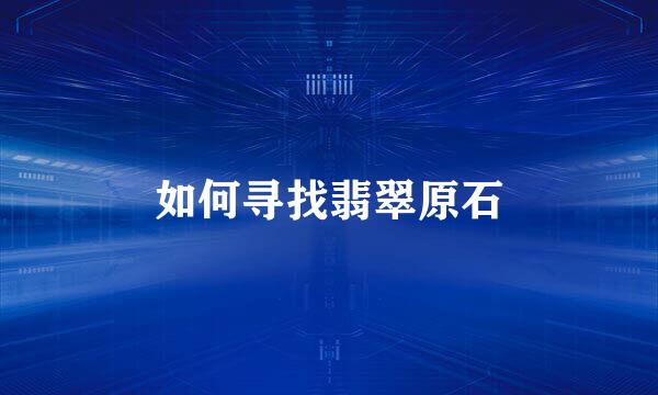 如何寻找翡翠原石