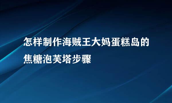 怎样制作海贼王大妈蛋糕岛的焦糖泡芙塔步骤