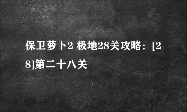 保卫萝卜2 极地28关攻略：[28]第二十八关