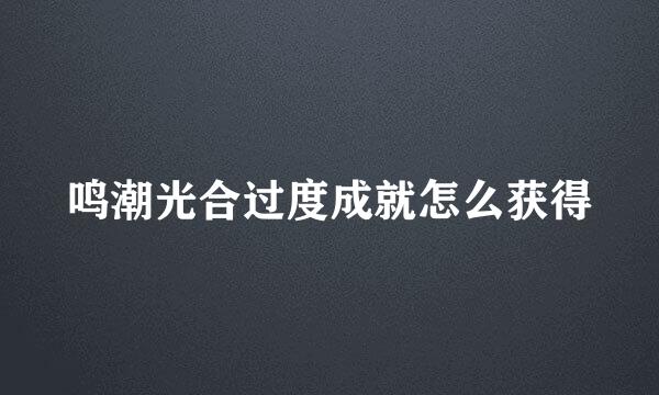鸣潮光合过度成就怎么获得