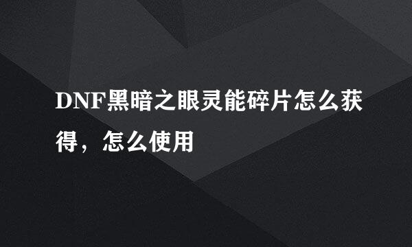 DNF黑暗之眼灵能碎片怎么获得，怎么使用