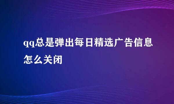 qq总是弹出每日精选广告信息怎么关闭