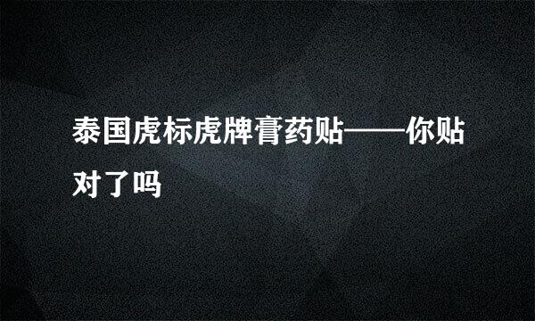 泰国虎标虎牌膏药贴——你贴对了吗