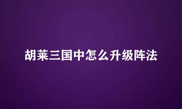 胡莱三国中怎么升级阵法