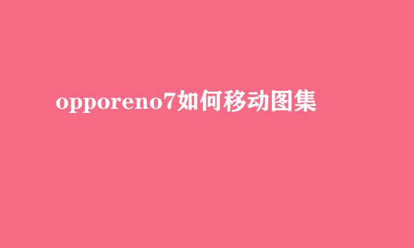 opporeno7如何移动图集