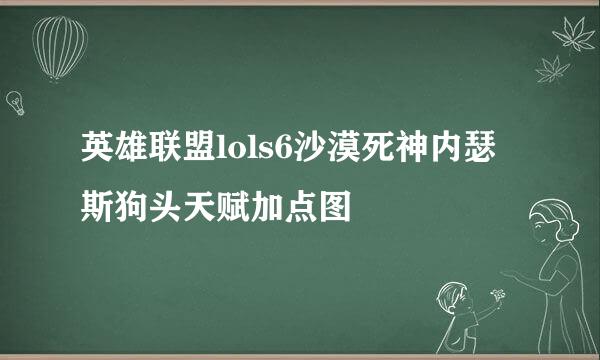 英雄联盟lols6沙漠死神内瑟斯狗头天赋加点图