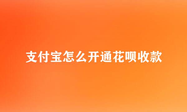 支付宝怎么开通花呗收款