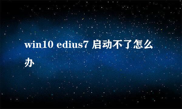 win10 edius7 启动不了怎么办