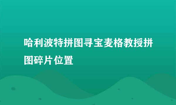 哈利波特拼图寻宝麦格教授拼图碎片位置