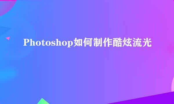 Photoshop如何制作酷炫流光