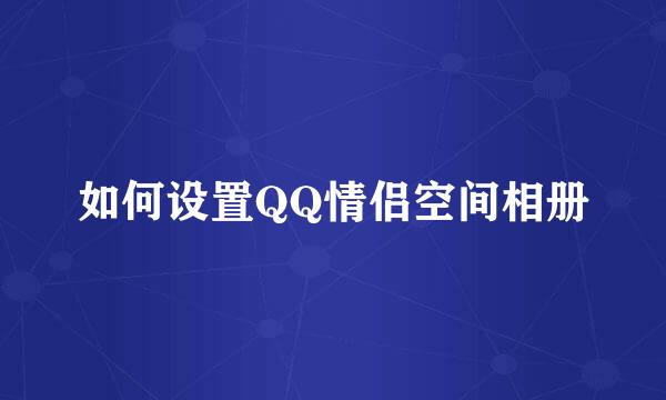 如何设置QQ情侣空间相册