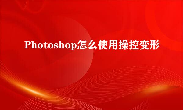 Photoshop怎么使用操控变形