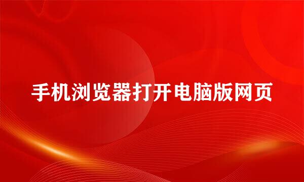 手机浏览器打开电脑版网页